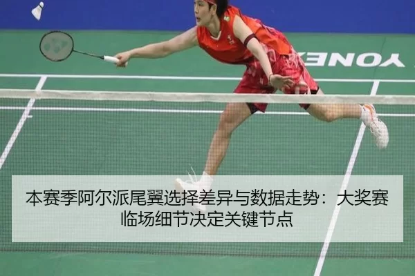 本赛季阿尔派尾翼选择差异与数据走势：大奖赛临场细节决定关键节点