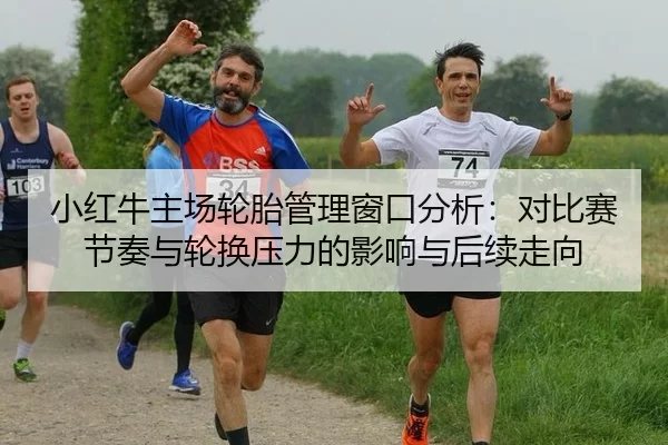 xiao-hong-niu-zhu-chang-lun-tai-guan-li-chuang-kou-fen-xi-dui-bi-sai-jie-zou-yu-lun-huan-ya-li-de-ying-xiang-yu-hou-xu-2-606.jpg